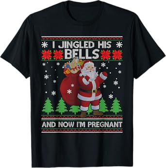 I Jingled His Bells And Now I'm Pregnant Ugly Xmas Sweater T-Shirt