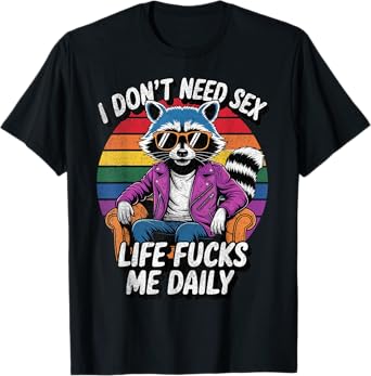 I Don't Need Sex Life Fucks Me Daily Raccoon Sarcastic Funny T-Shirt