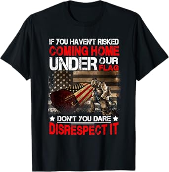 Veteran If You Haven't Risked Coming Home Under Our Flag T-Shirt