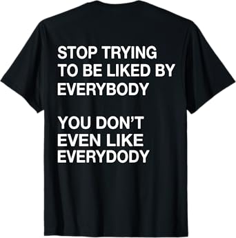 Stop Trying To Be Liked By Everybody You Don't Even Like T-Shirt
