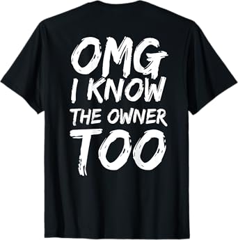 OMG I Know The Owner Too (on Back) T-Shirt