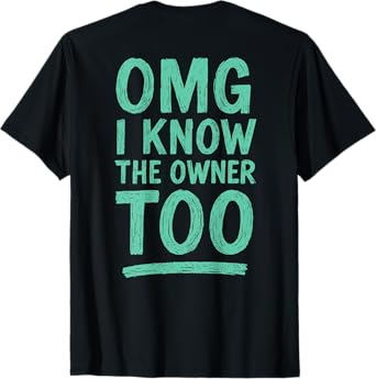 OMG I Know The Owner Too (on Back) T-Shirt