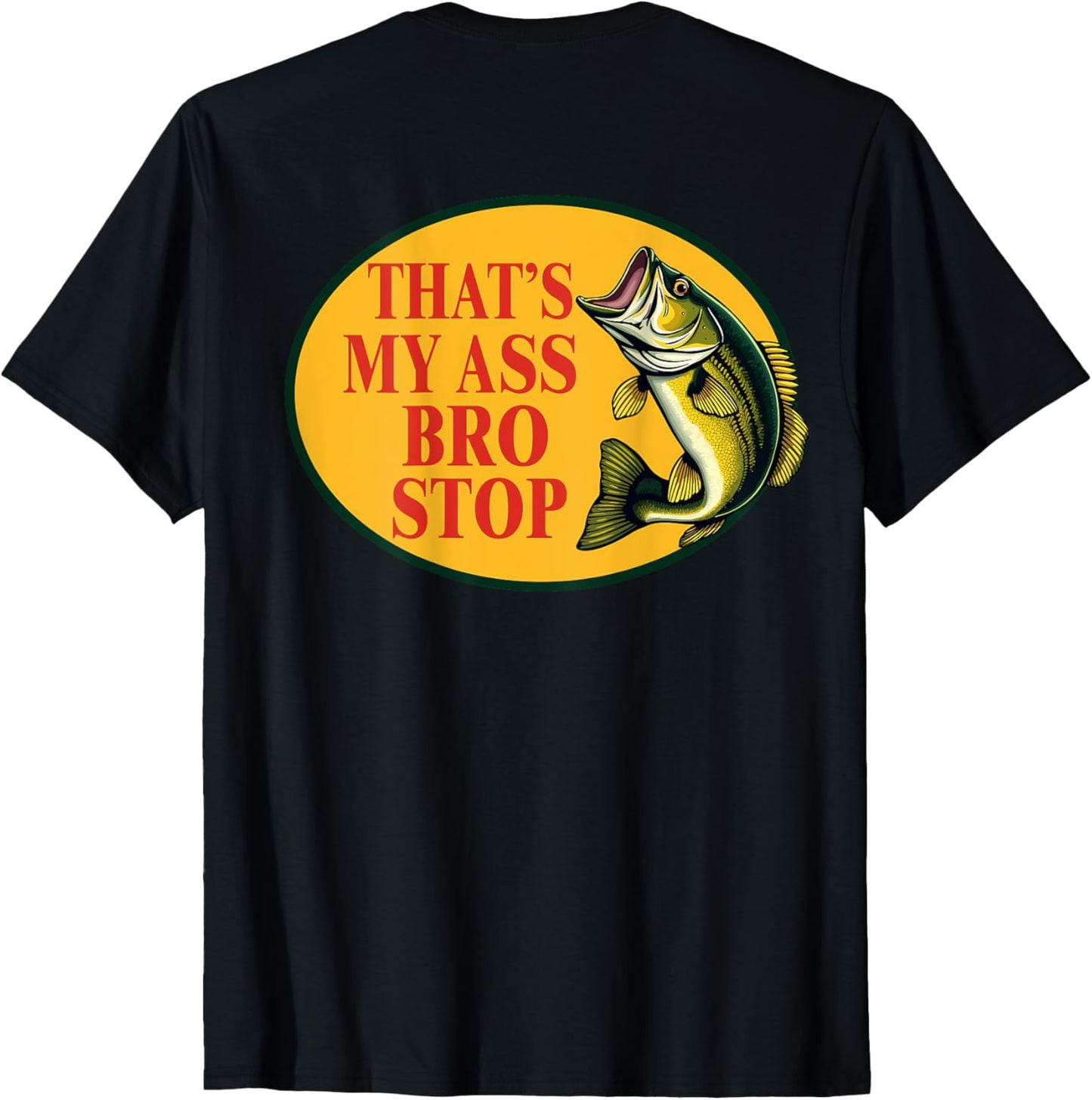 That's My Ass Bro Stop Funny Fishing Lover Fishman (ON BACK) T-Shirt