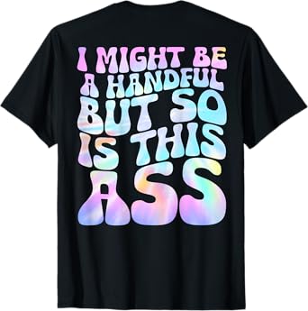 I Might Be A Handful But So Is This Ass (on back) T-Shirt
