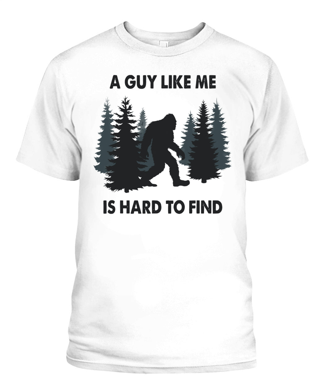 Funny Bigfoot A Guy Like Me Is Hard To Forest Find T-Shirt
