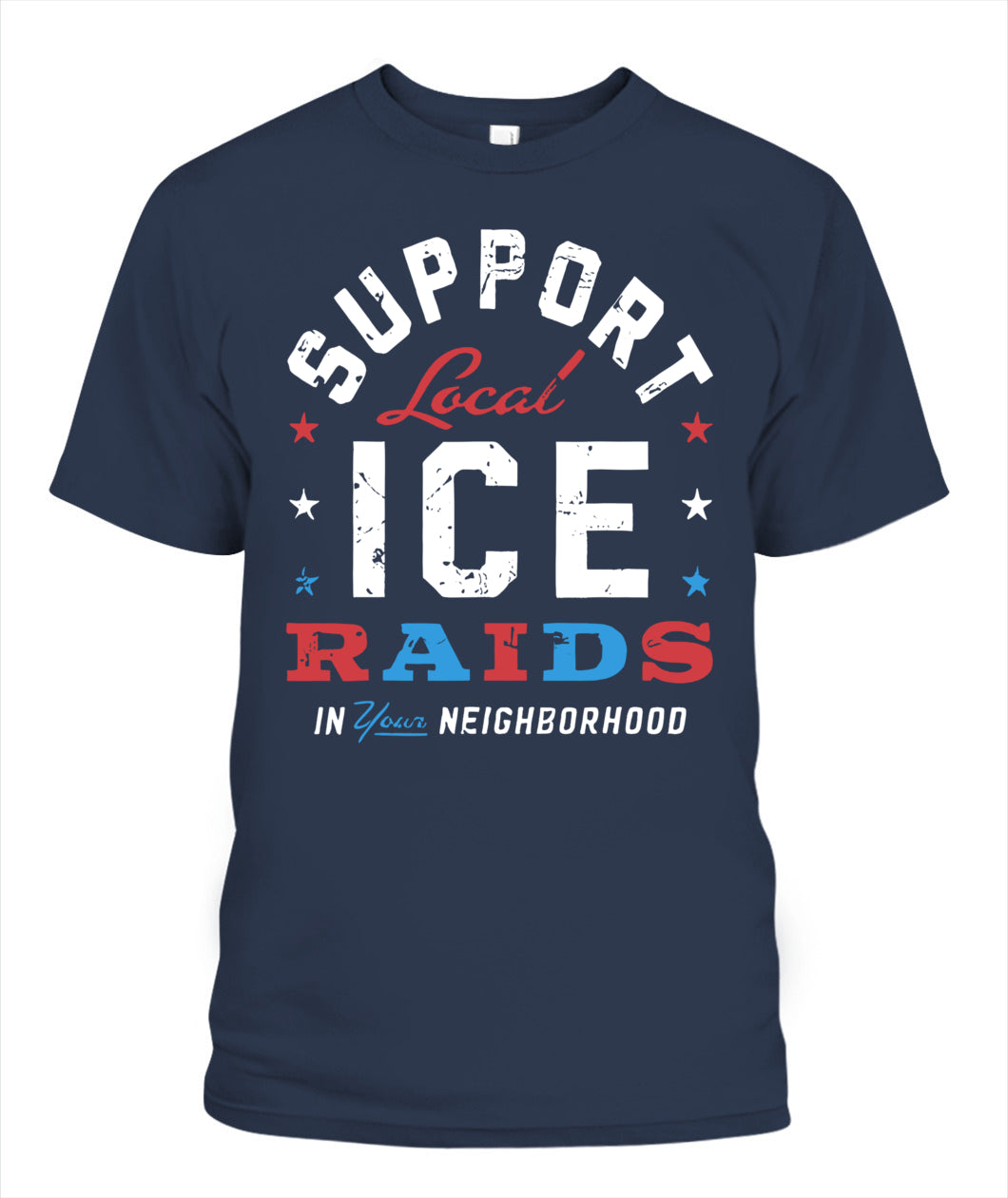 Support Local Ice Raids In Your Neighborhood T-Shirt