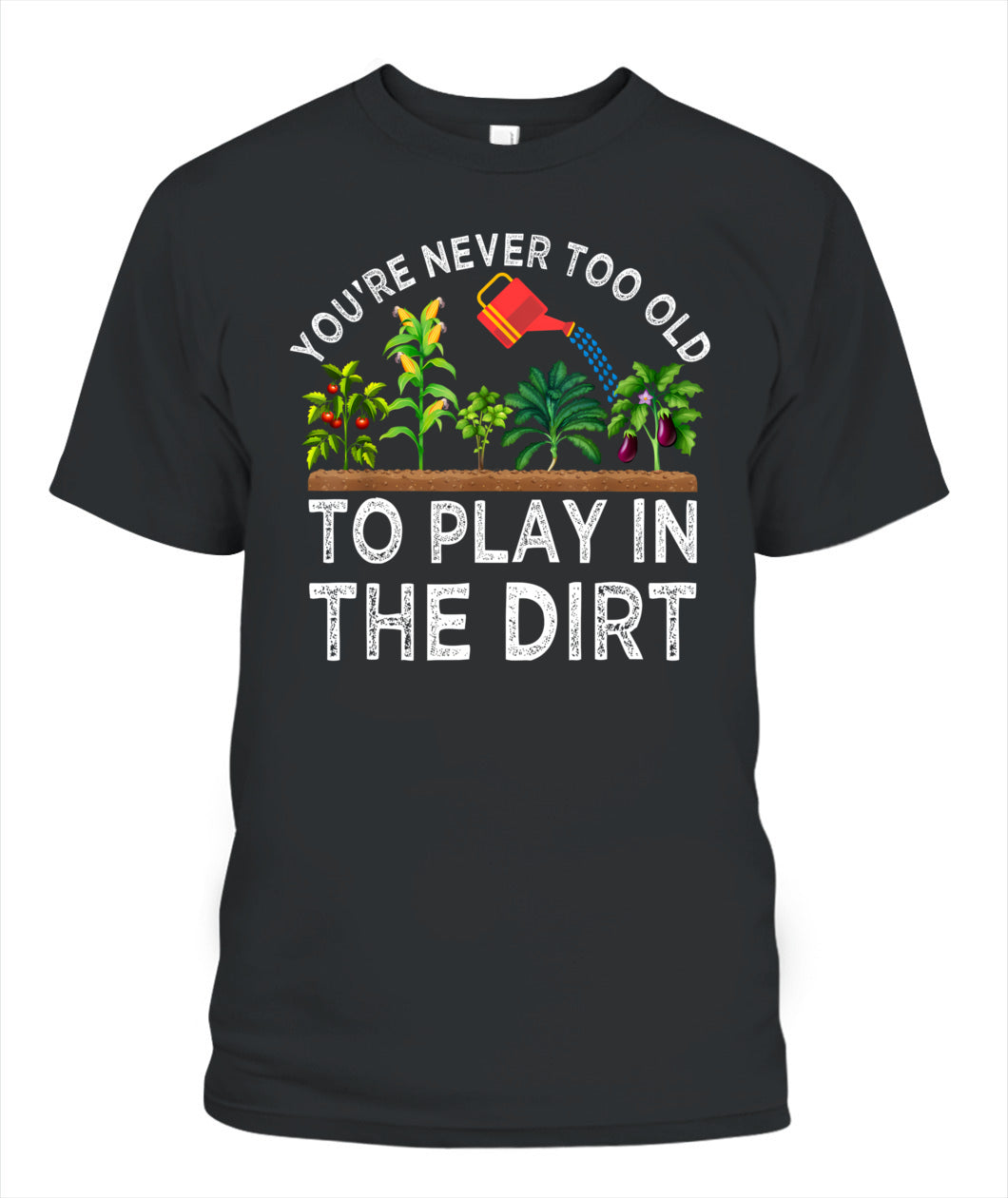You're Never Too Old to Play in the Dirt Funny Gardening T-Shirt