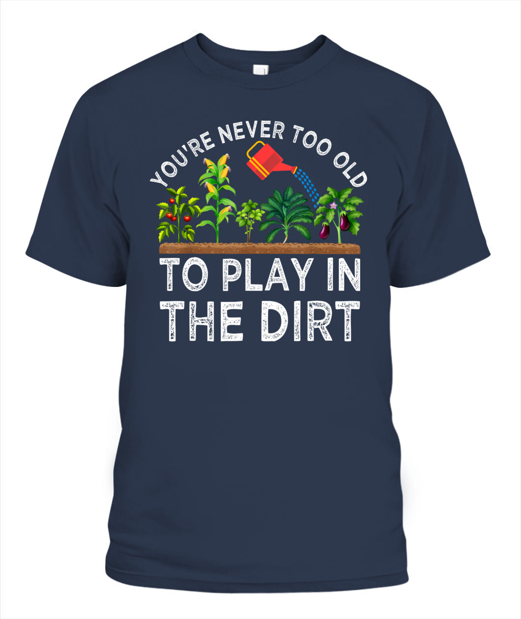 You're Never Too Old to Play in the Dirt Funny Gardening T-Shirt