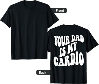 Your dad is my cardio on back T-Shirt
