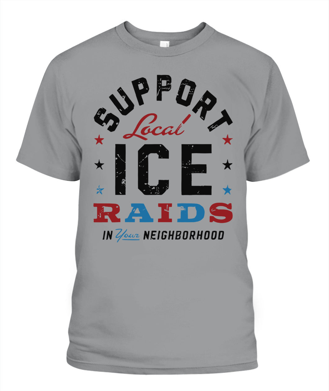 Support Local Ice Raids In Your Neighborhood T-Shirt