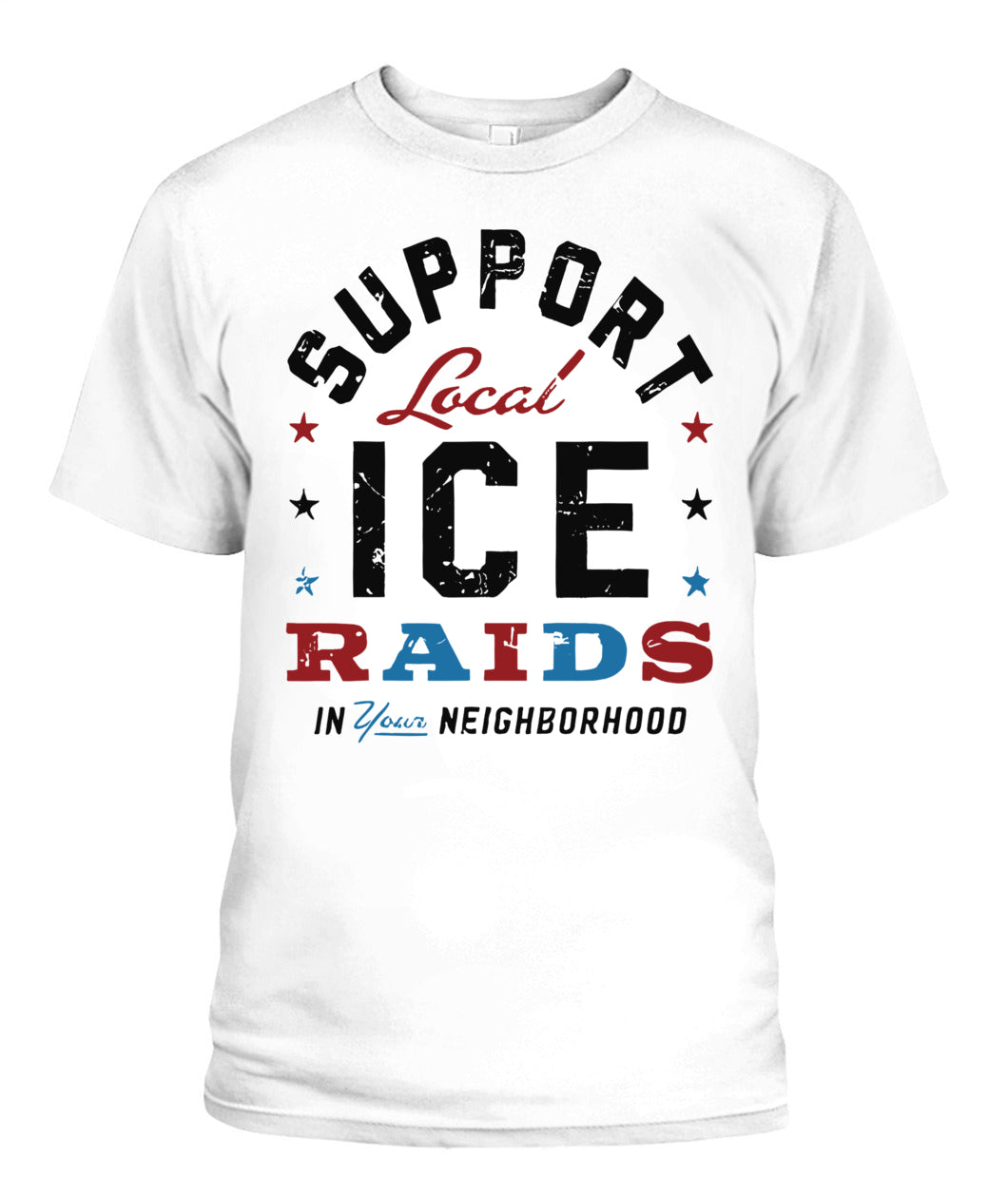 Support Local Ice Raids In Your Neighborhood T-Shirt