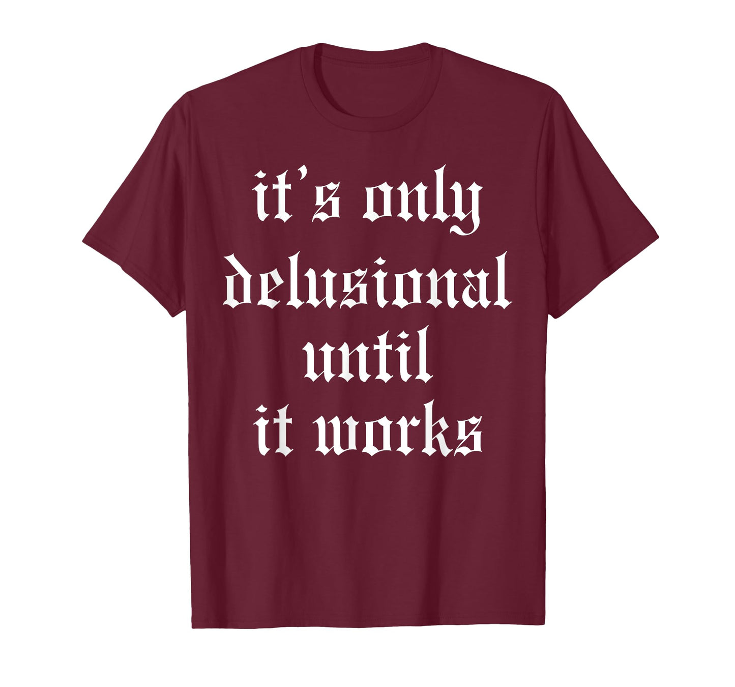 It's Only Delusional Until It Works T-Shirt