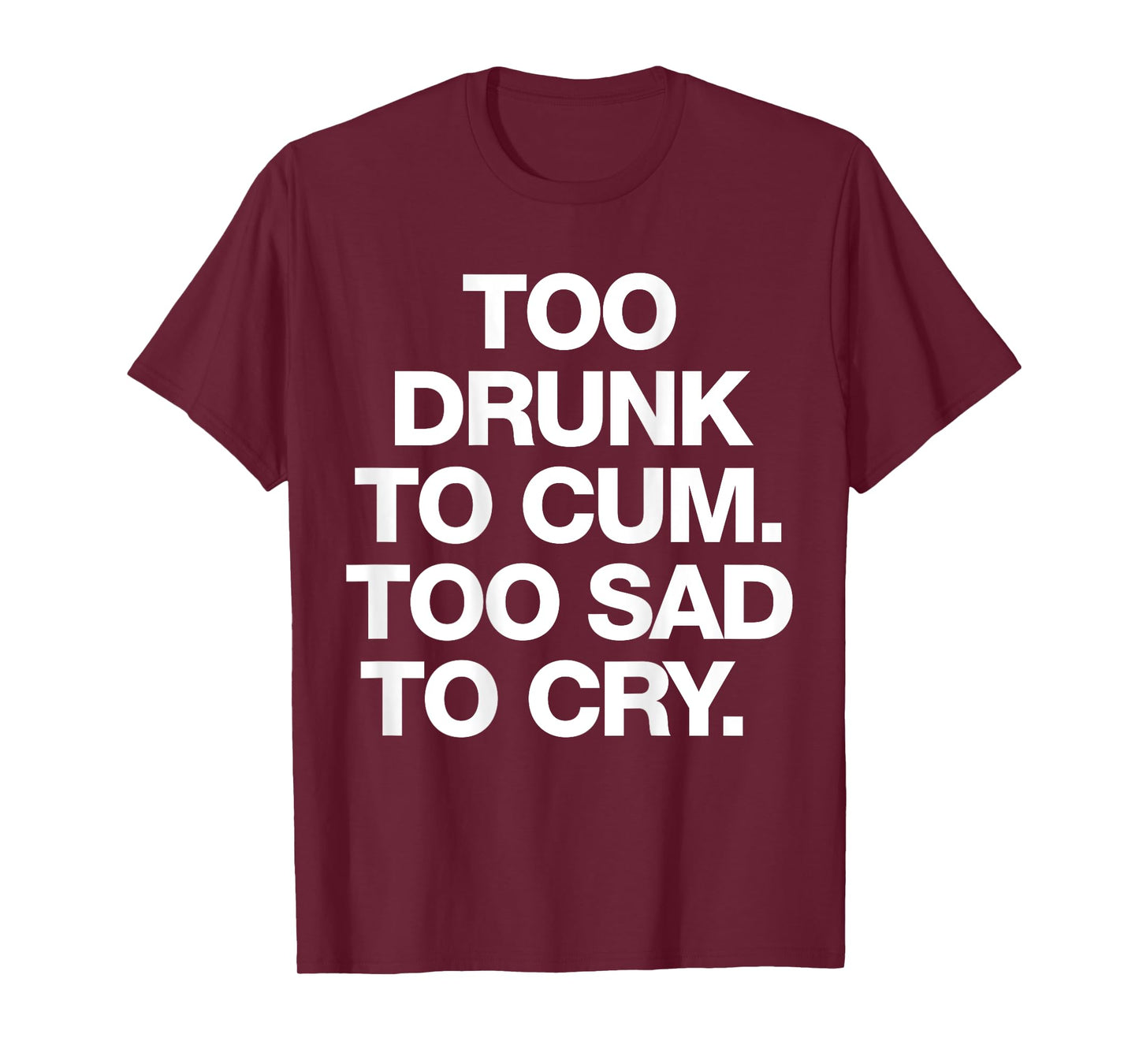 Too Drunk To Cum Too Sad To Cry Funny Saying (back) T-Shirt