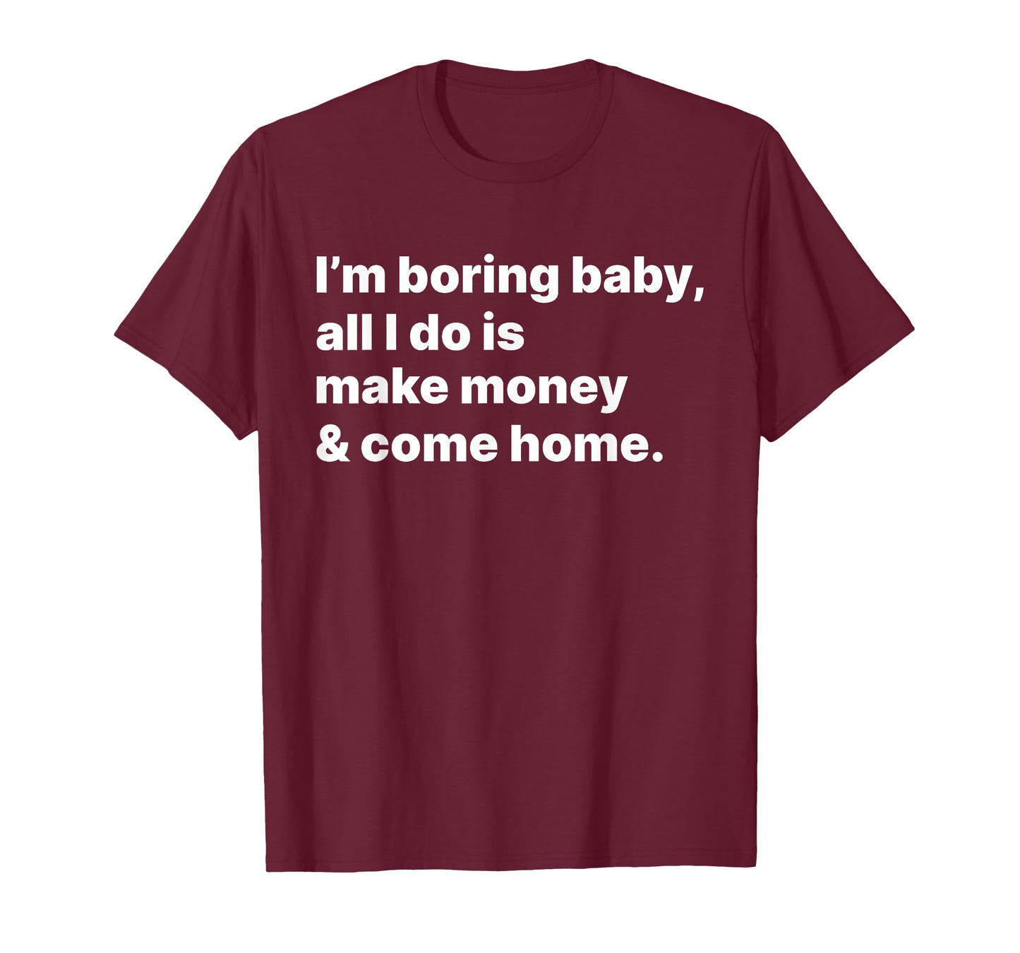 I'm Boring Baby All I Do Is Make Money And Come Home T-Shirt