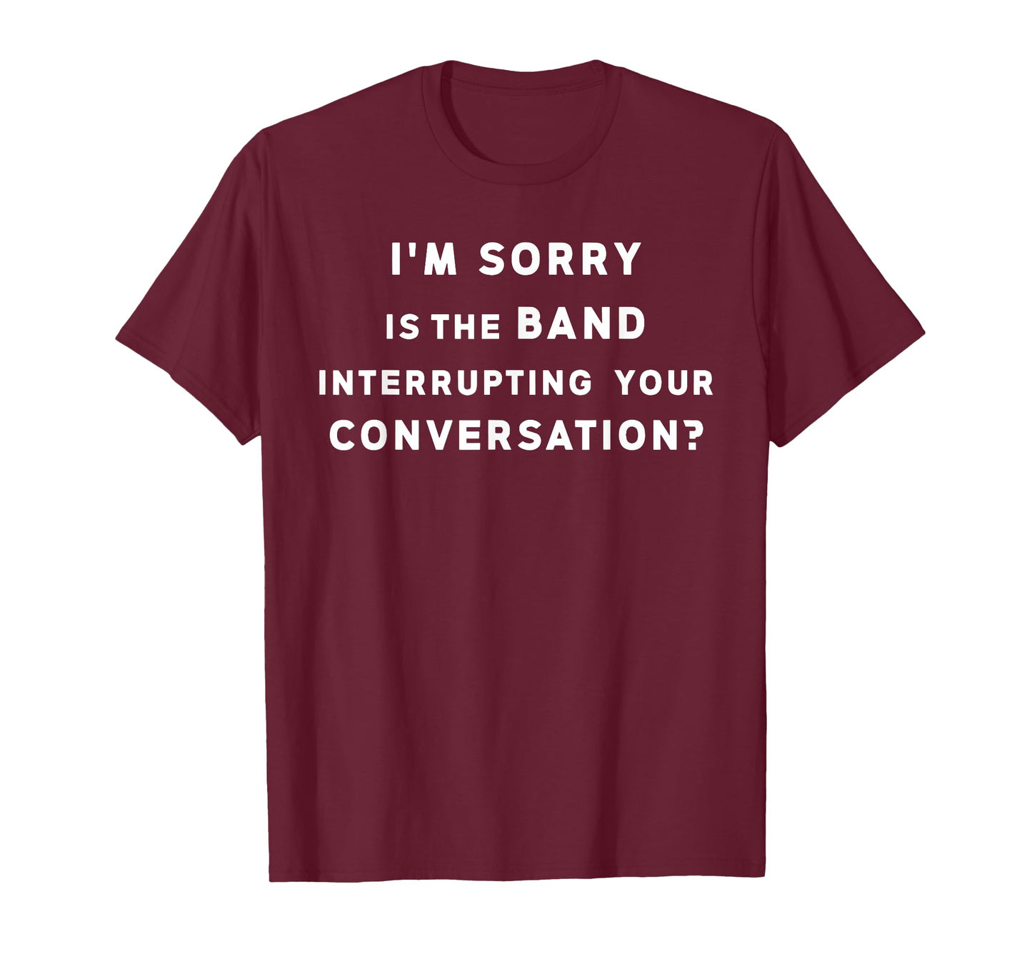 Funny I'm Sorry is The Band Interrupting Your Conversation T-Shirt