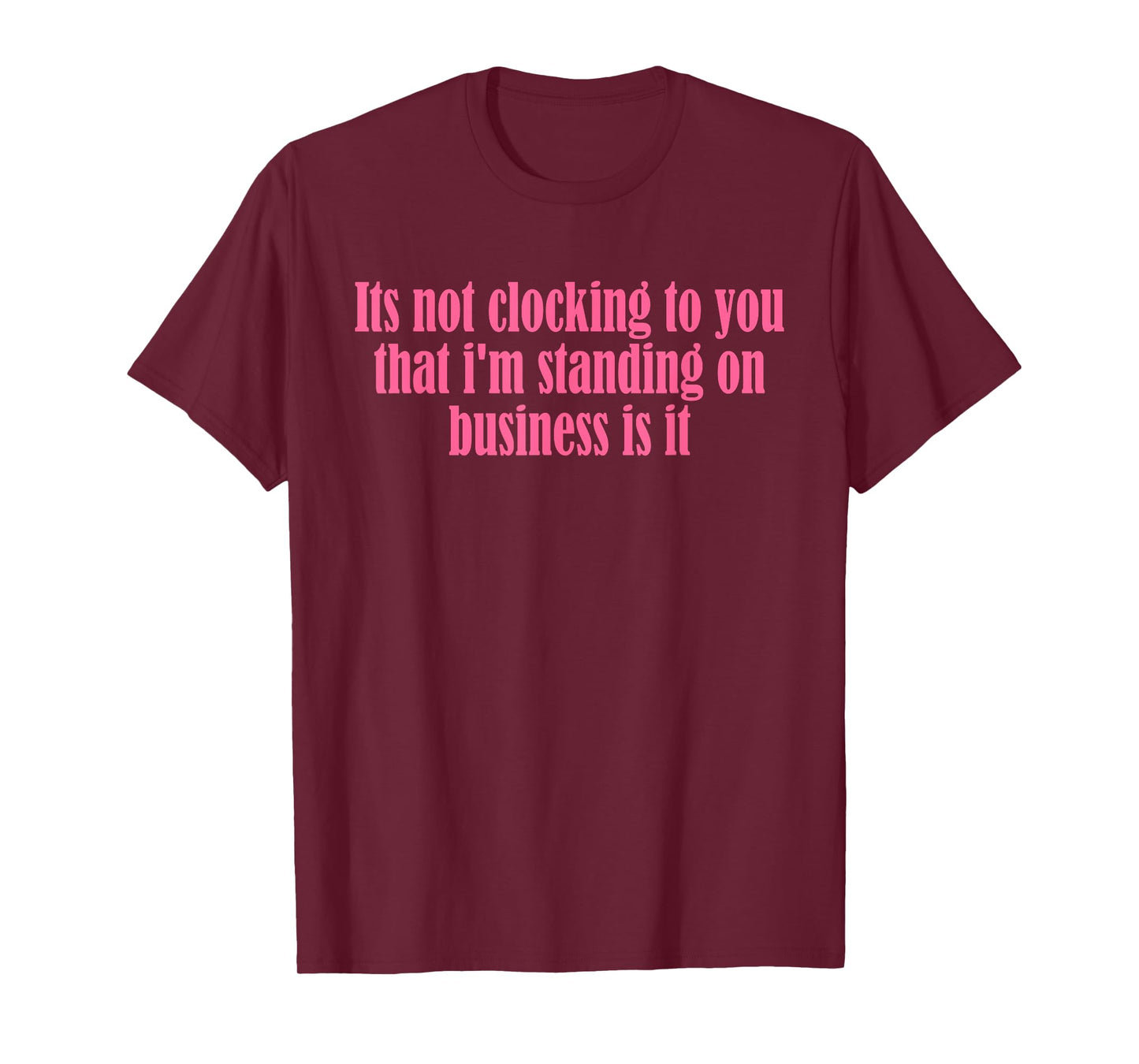 Its Not Clocking To You That I'm Standing On Business Is It T-Shirt