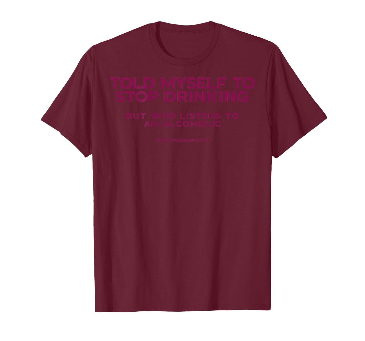Told Myself To Stop Drinking But Who Listens To An Alcoholic T-Shirt
