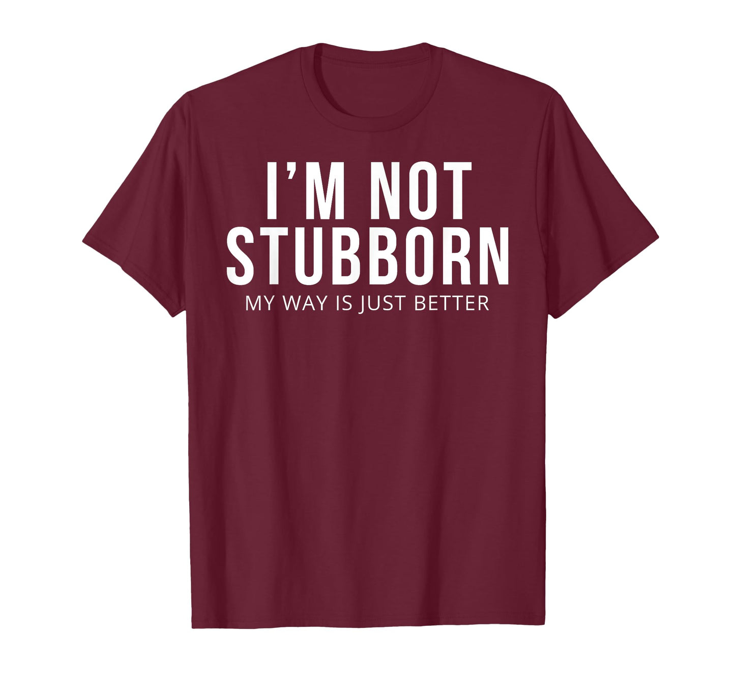 I'm Not Stubborn My Way Is Just Better T-Shirt T-Shirt