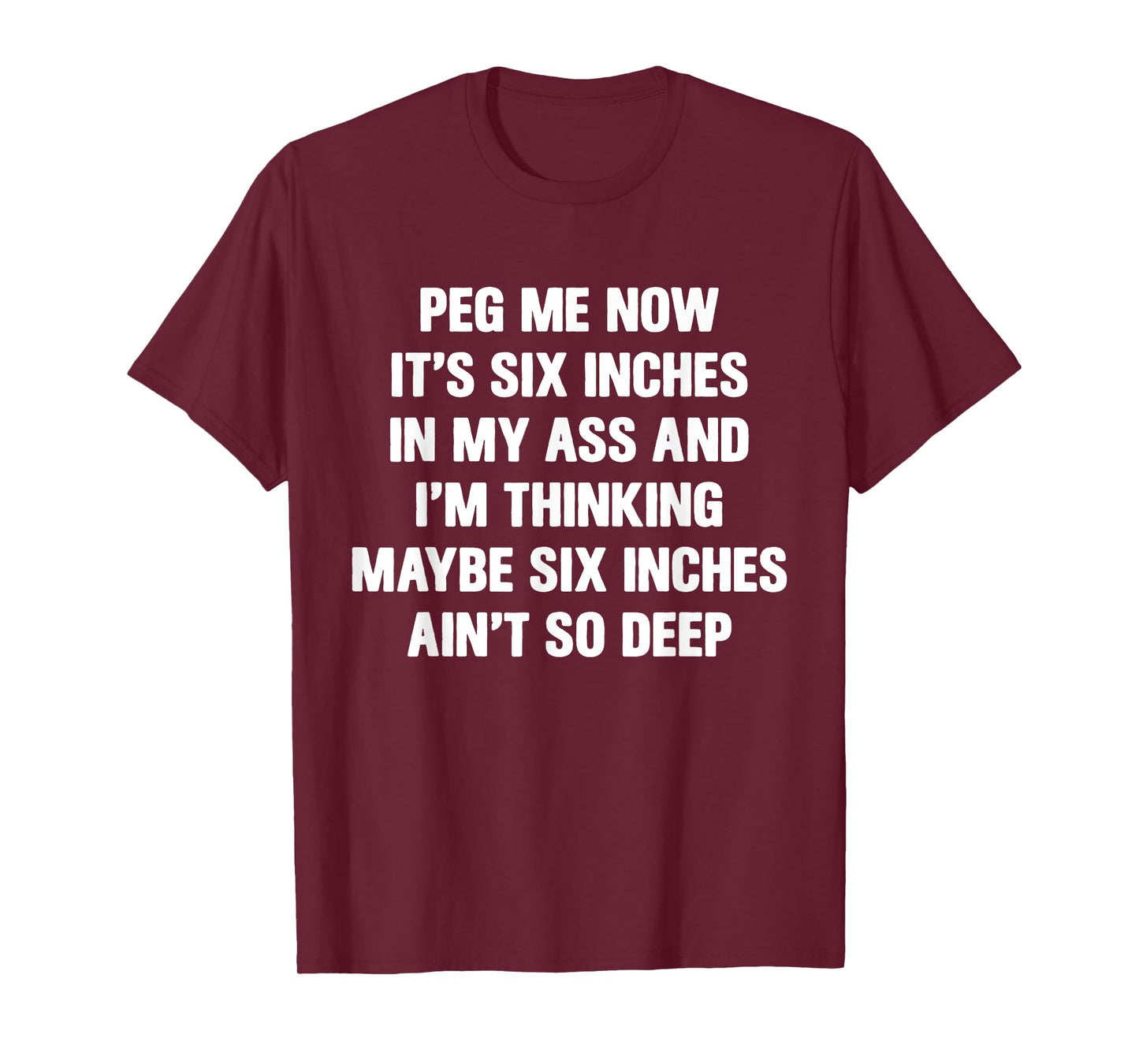 Peg Me Now It's Six Inches In My Ass And I'm Thinking Maybe T-Shirt