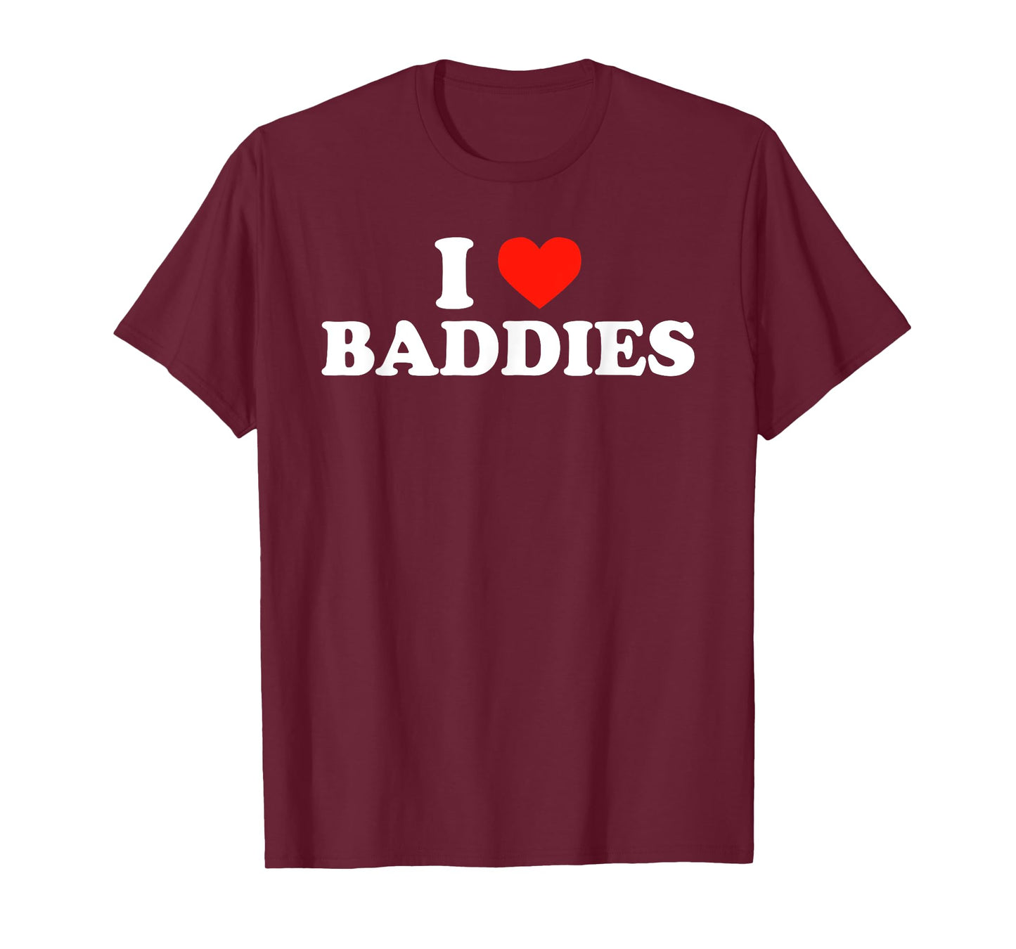 I LOVE BADDIES - Funny Sarcastic Slang Humor Heart Slogan T-Shirt