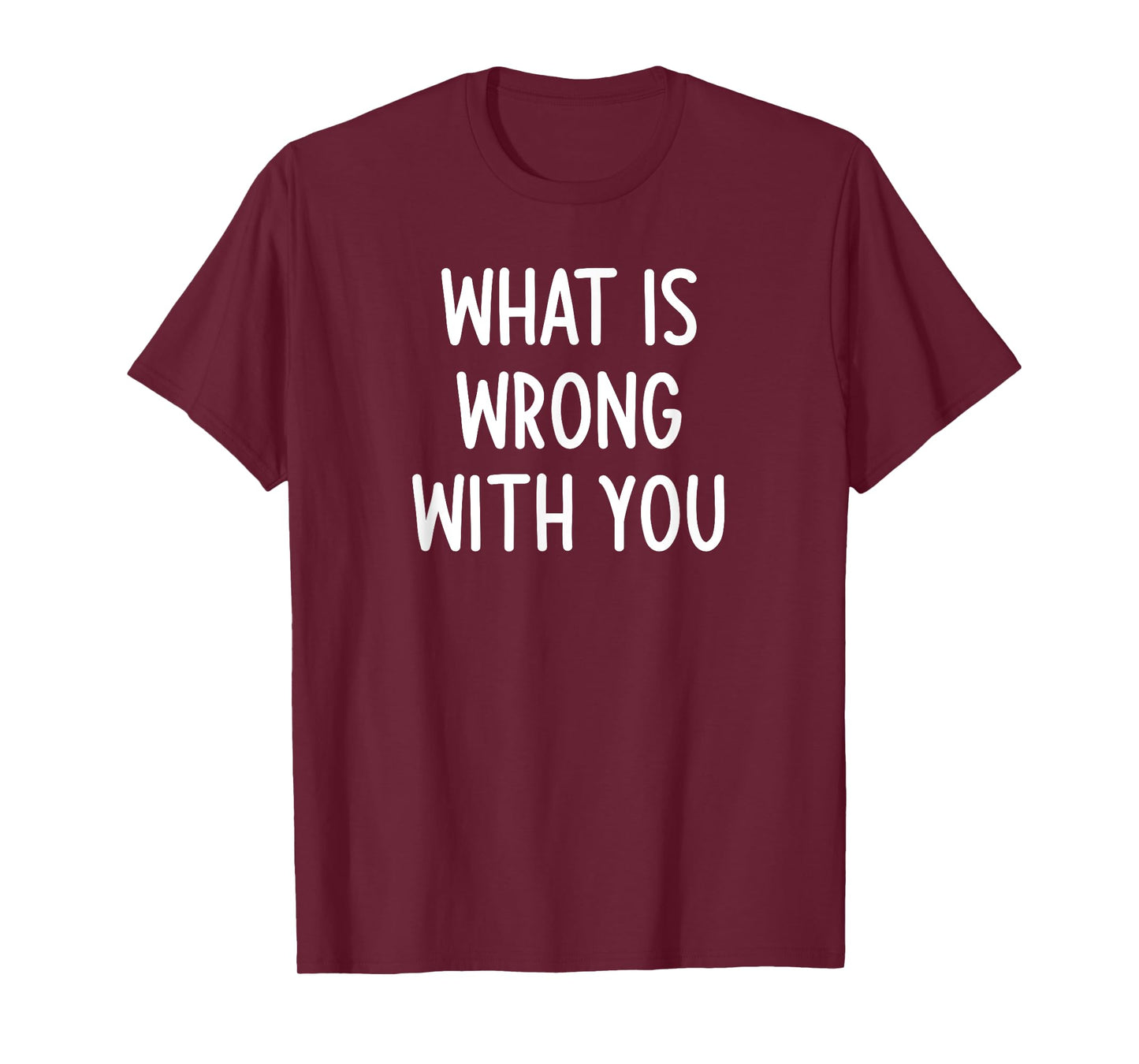 What Is Wrong With You, Funny, Joke, Sarcastic, Family T-Shirt