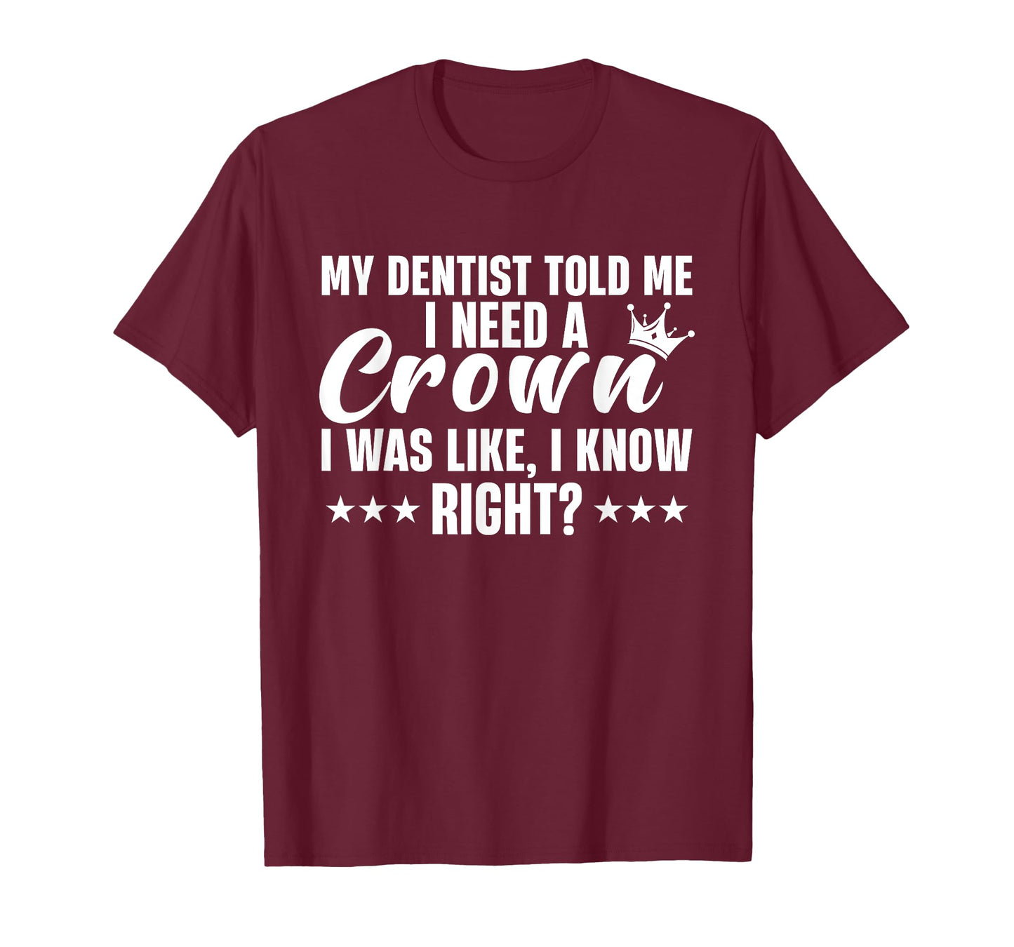 My Dentist Told Me I Need A Crown I Was Like I Know Right T-Shirt