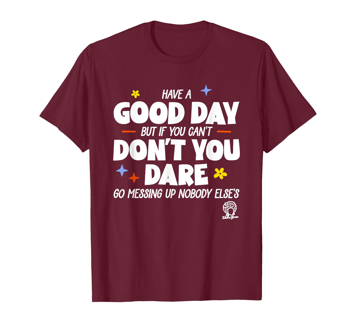 Have A Good Day But If You Can’t Don’t You Dare Go Messing T-Shirt
