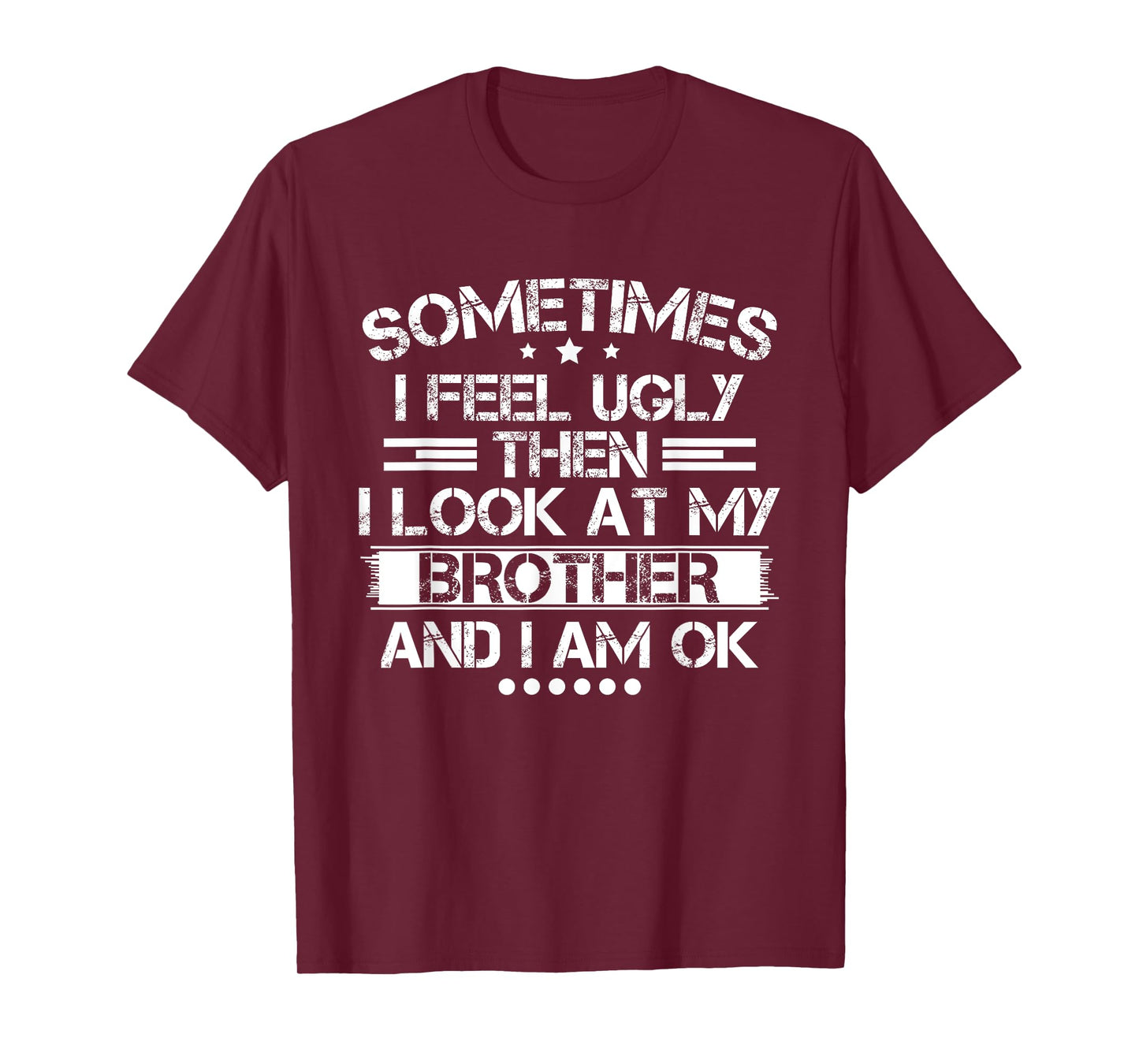 Sometimes I Feel Ugly Then I Look At My Brother and I Am OK T-Shirt
