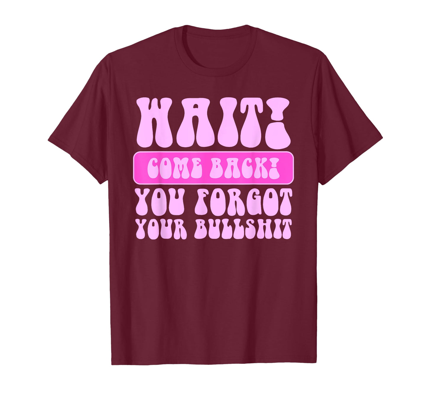 Wait Come Back You Forgot Your Bullshit Funny Quote T-Shirt
