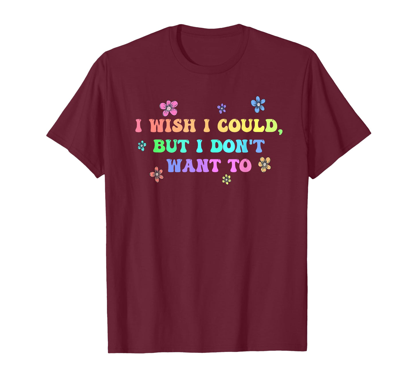 I Wish I Could, But I Don't Want To Design T-Shirt