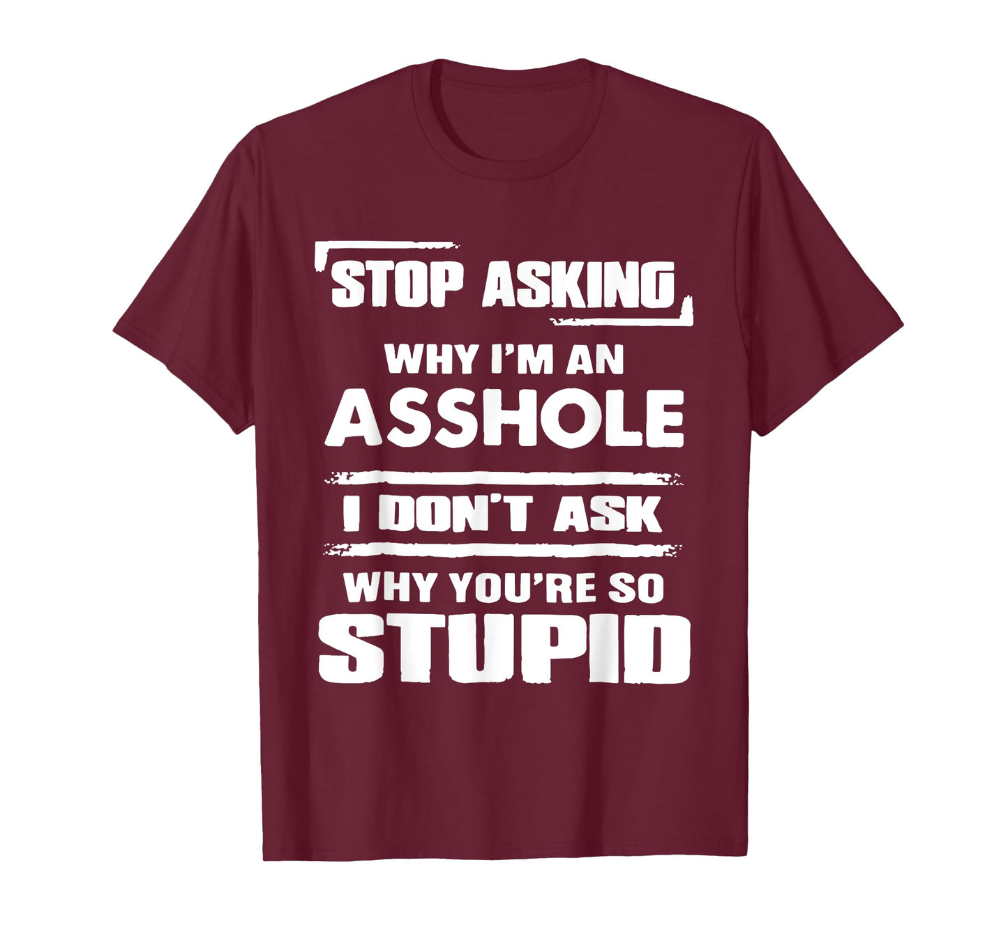 Stop Asking Why I'M An Asshole I Don't Ask Why You're Stupid T-Shirt