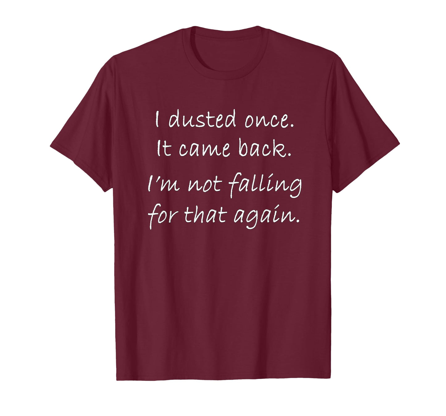 I dusted once. It came back. Fun joke shirt for cleaning. T-Shirt