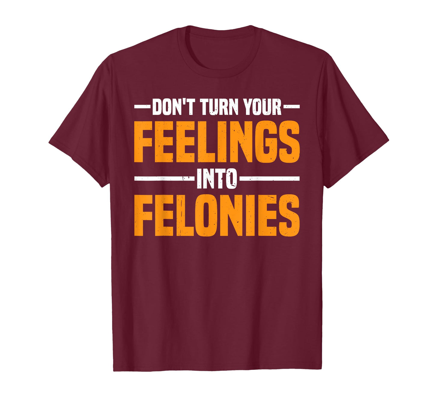 Don't Turn Your Feelings Into Felonies Emotion Control -- T-Shirt