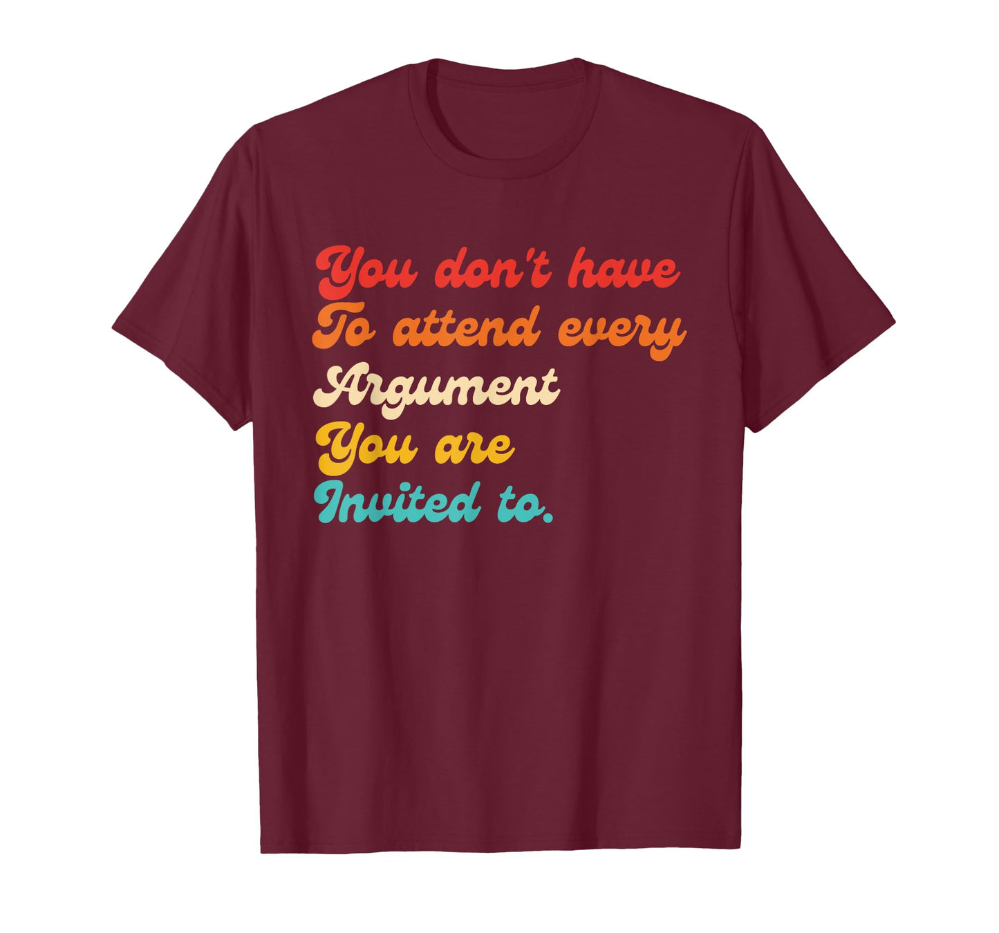 You Don't Have To Attend Every Argument You Are Invited To T-Shirt