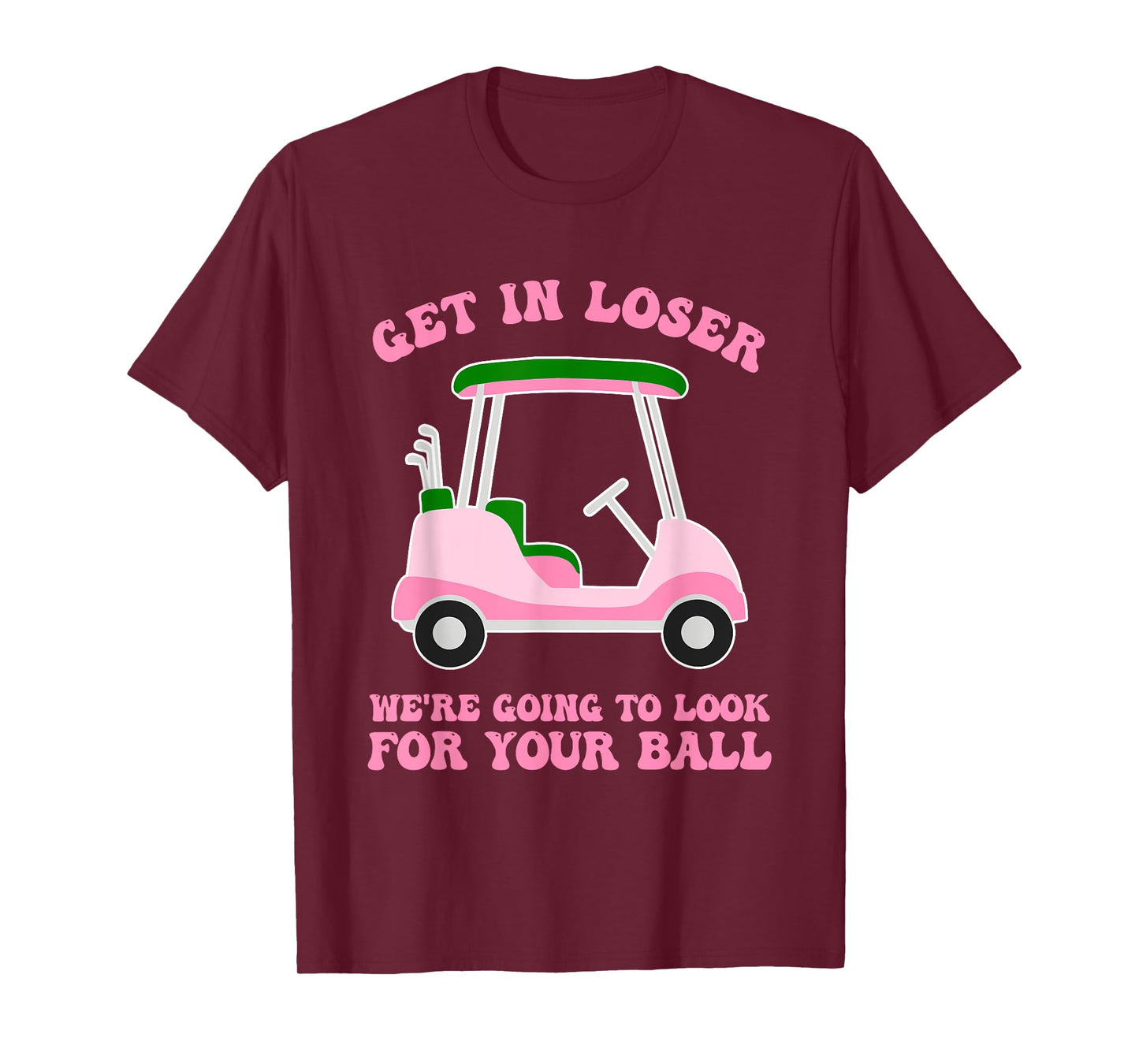 Get In Loser We're Going To Look For My Golf Ball Golfing T-Shirt