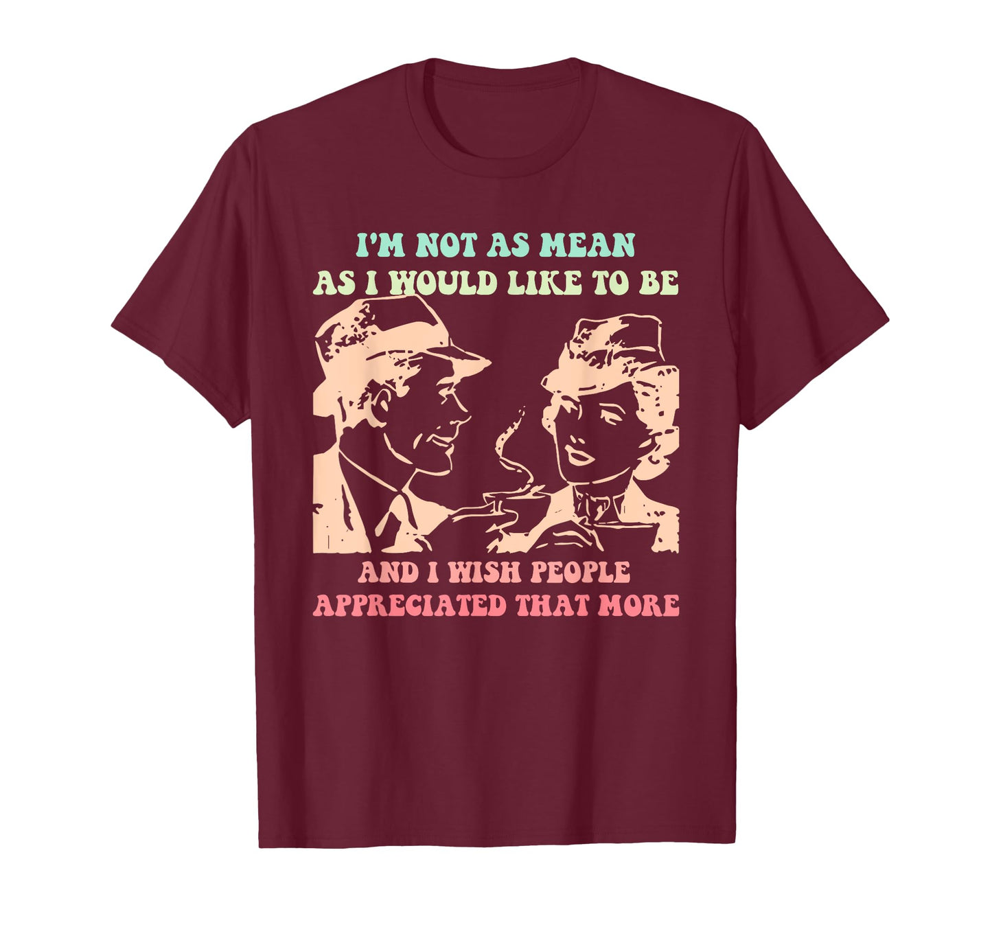 Im Not As Mean As I Would Like To Be And People Appreciated T-Shirt