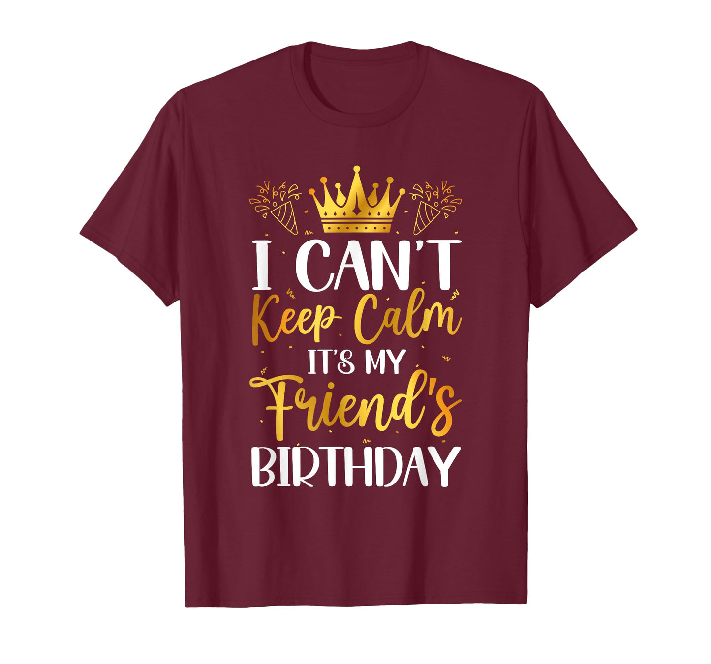 I Can't Keep Calm It's My Friend Birthday Family Bday Gifts T-Shirt