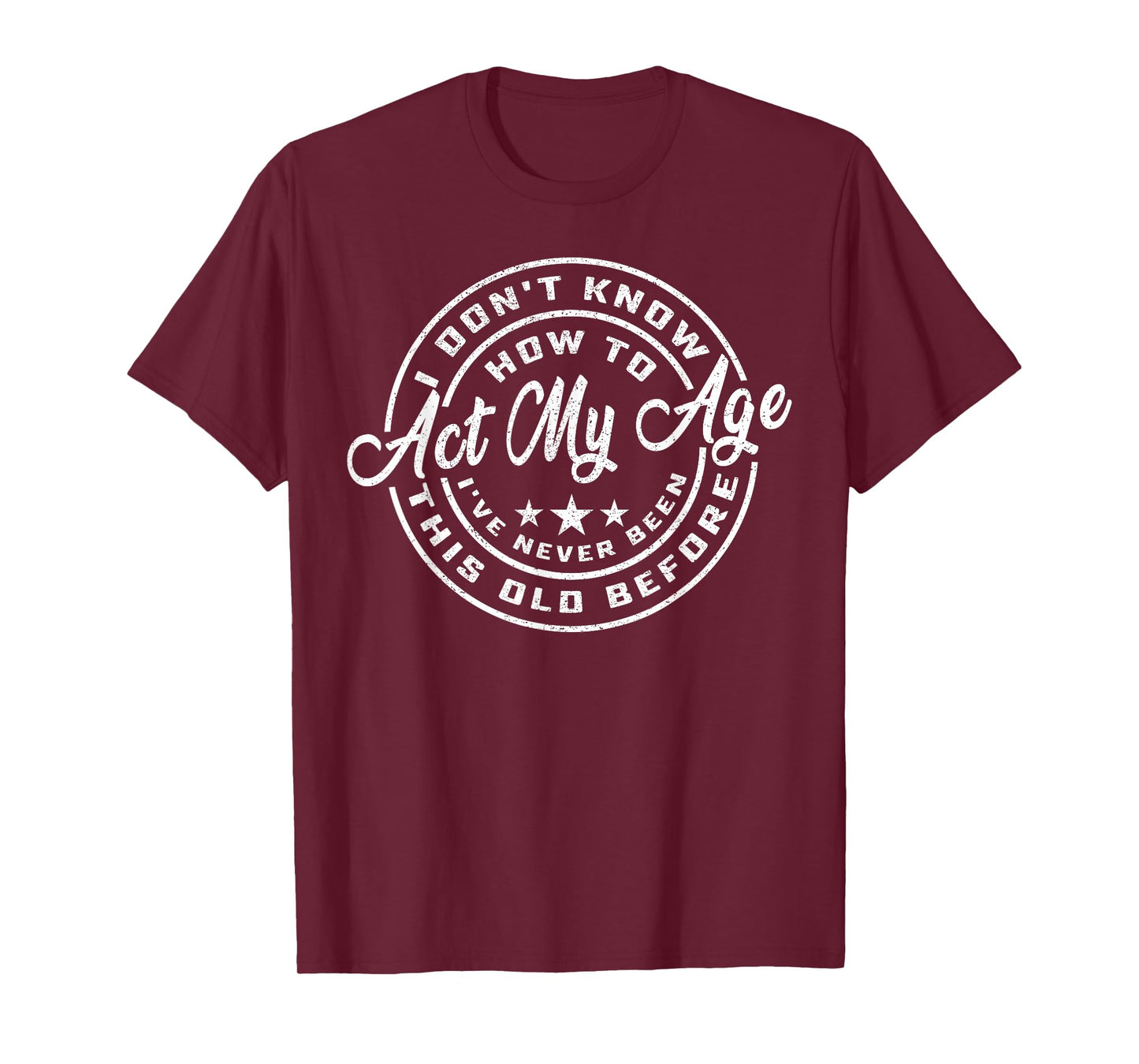 I Dont Know How To Act My Age Ive Never Been This Old Before T-Shirt