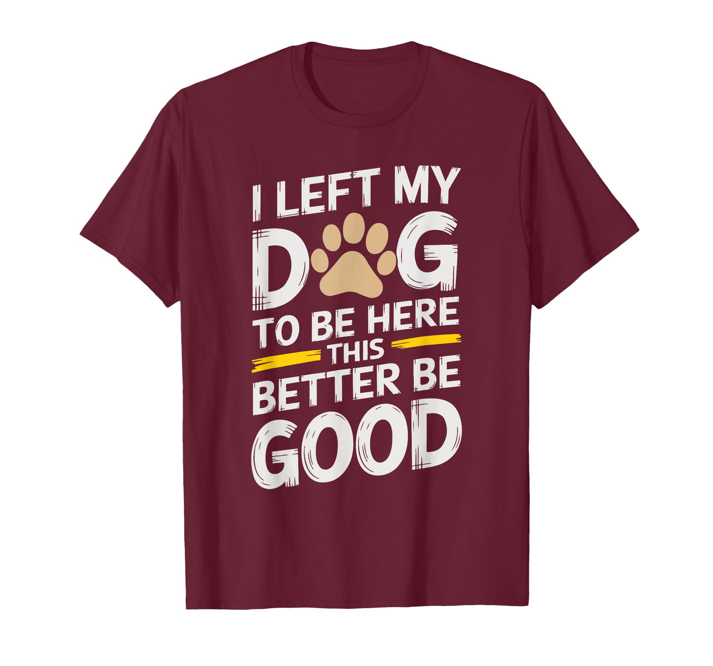 I Left My Dog To Be Here This Better Be Good for dog owners Men Women Kids T-Shirt