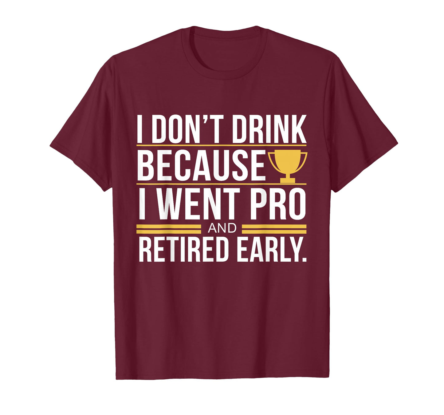 I Don't Drink Because I Went Pro And Retired Early Funny T-Shirt