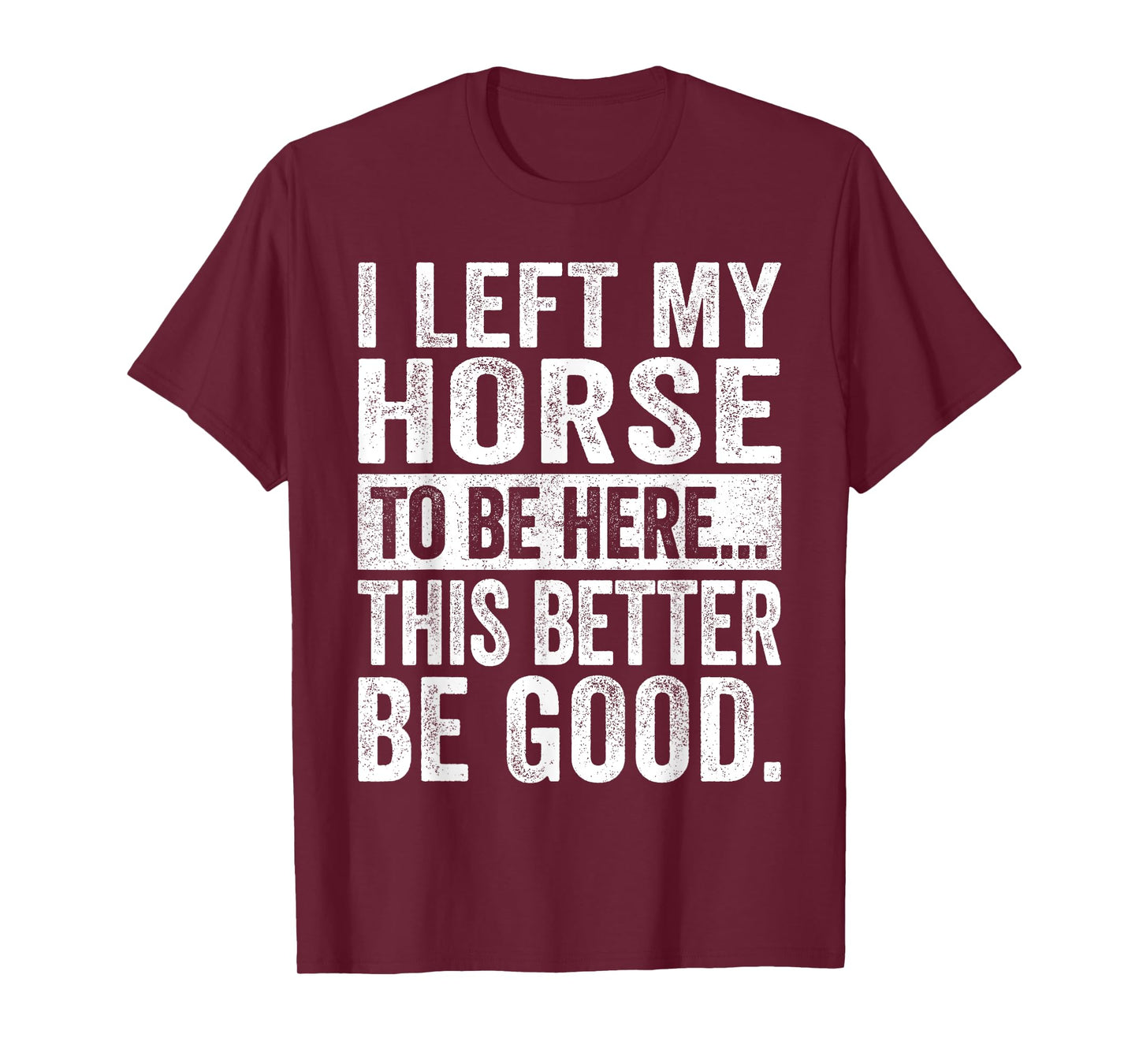 Retro I Left My Horse To-Be Here This Better Be Good Funny T-Shirt
