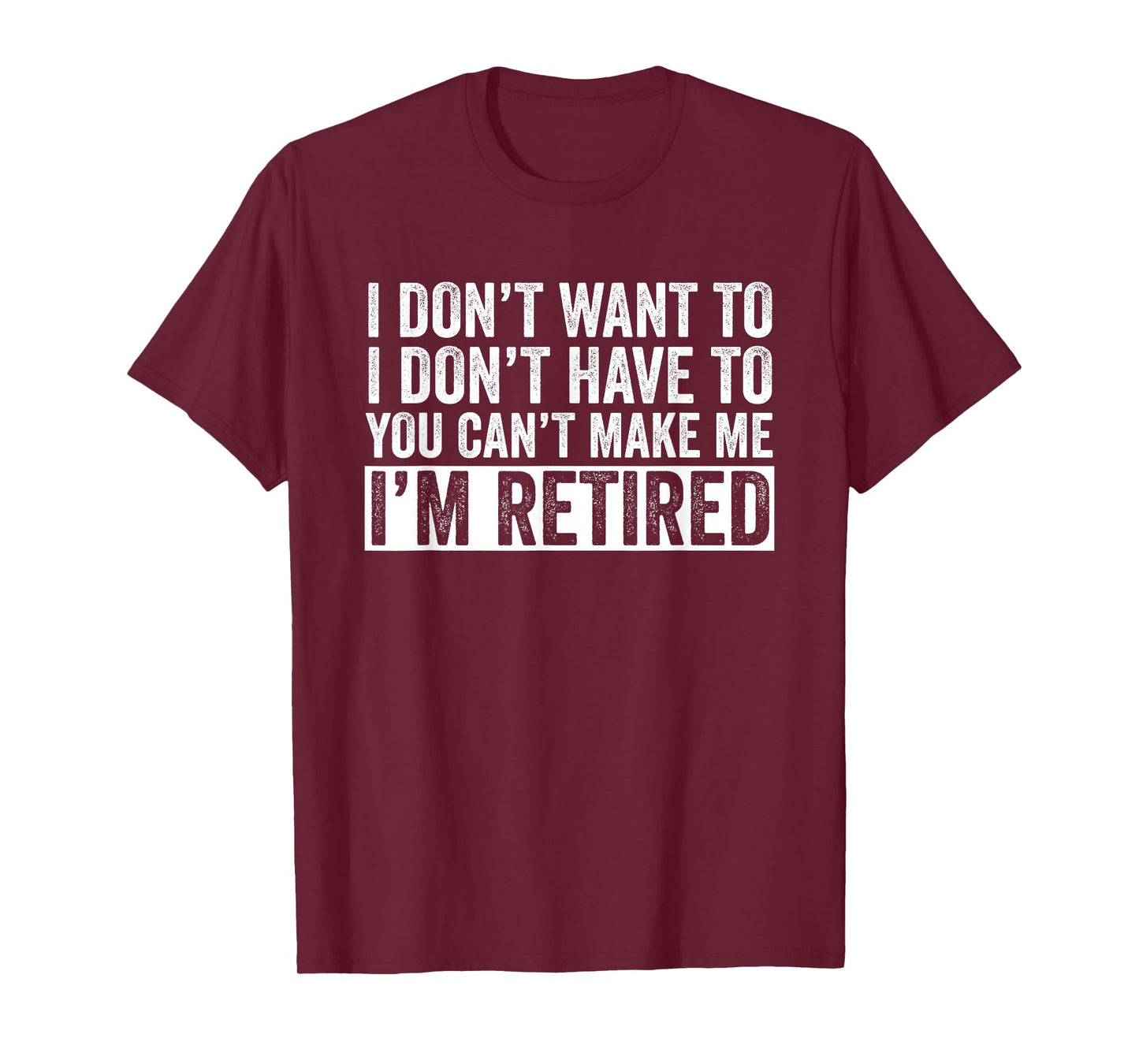 I Don't Want To Have You Can't Make Me I'm Retired T-Shirt