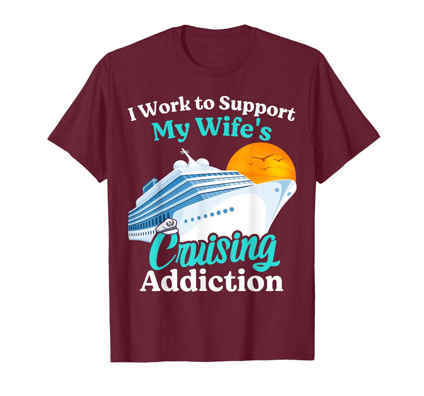 I Work To Support My Wife's Cruising Addiction Funny Cruise T-Shirt