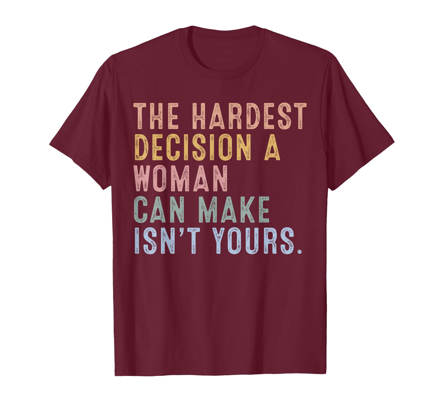 The Hardest Decision A Woman Can Make Isn't Yours T-Shirt