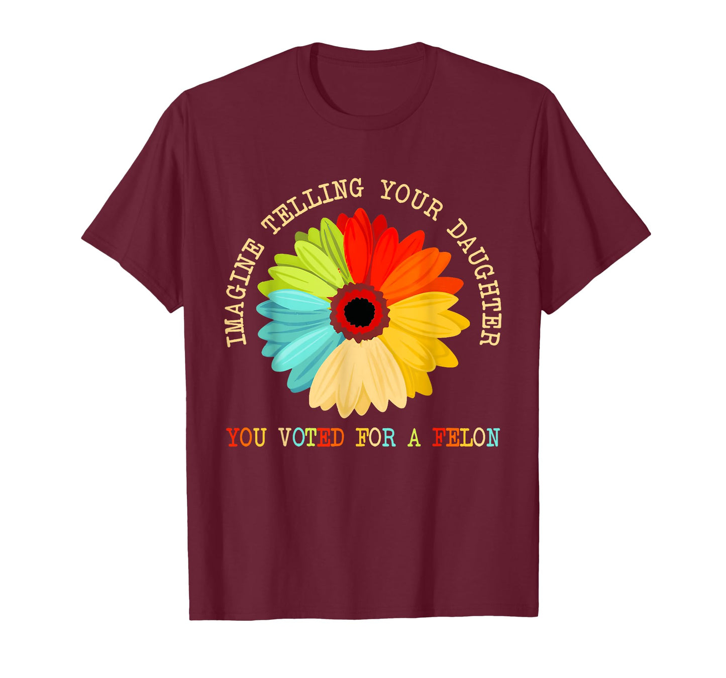 Imagine Telling Your Daughter You Voted For A Felon T-Shirt
