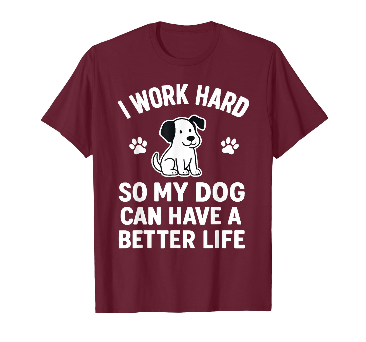 I Work Hard So My Dogs Can Have A Better Life Funny Saying T-Shirt