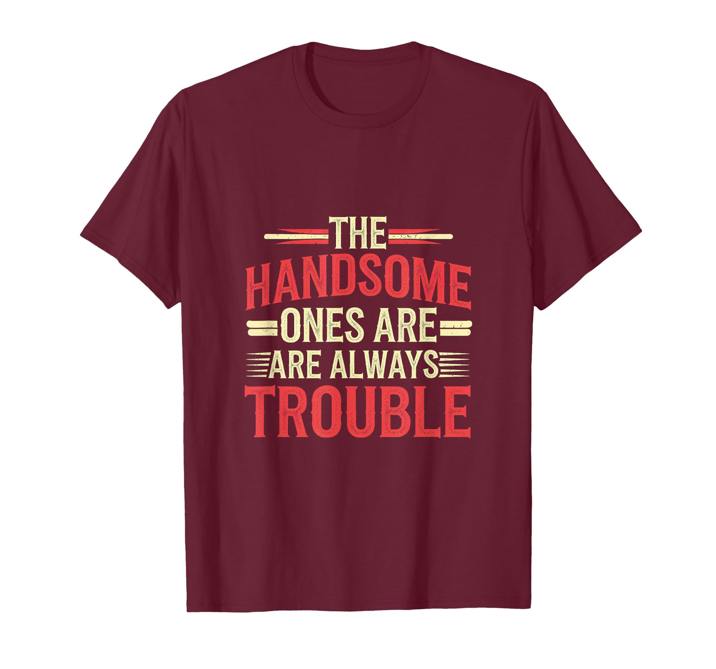 The Handsome Ones Are Always Trouble Attractive ------- T-Shirt