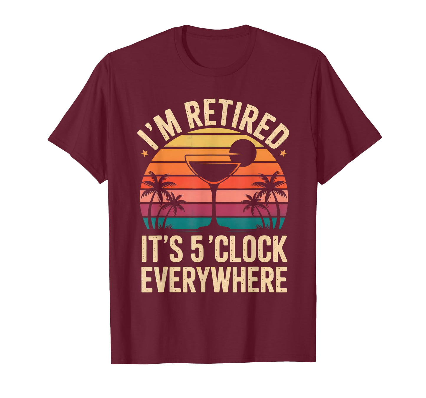 Its 5 O'clock Everywhere Im Retired Somewhere Retirement T-Shirt