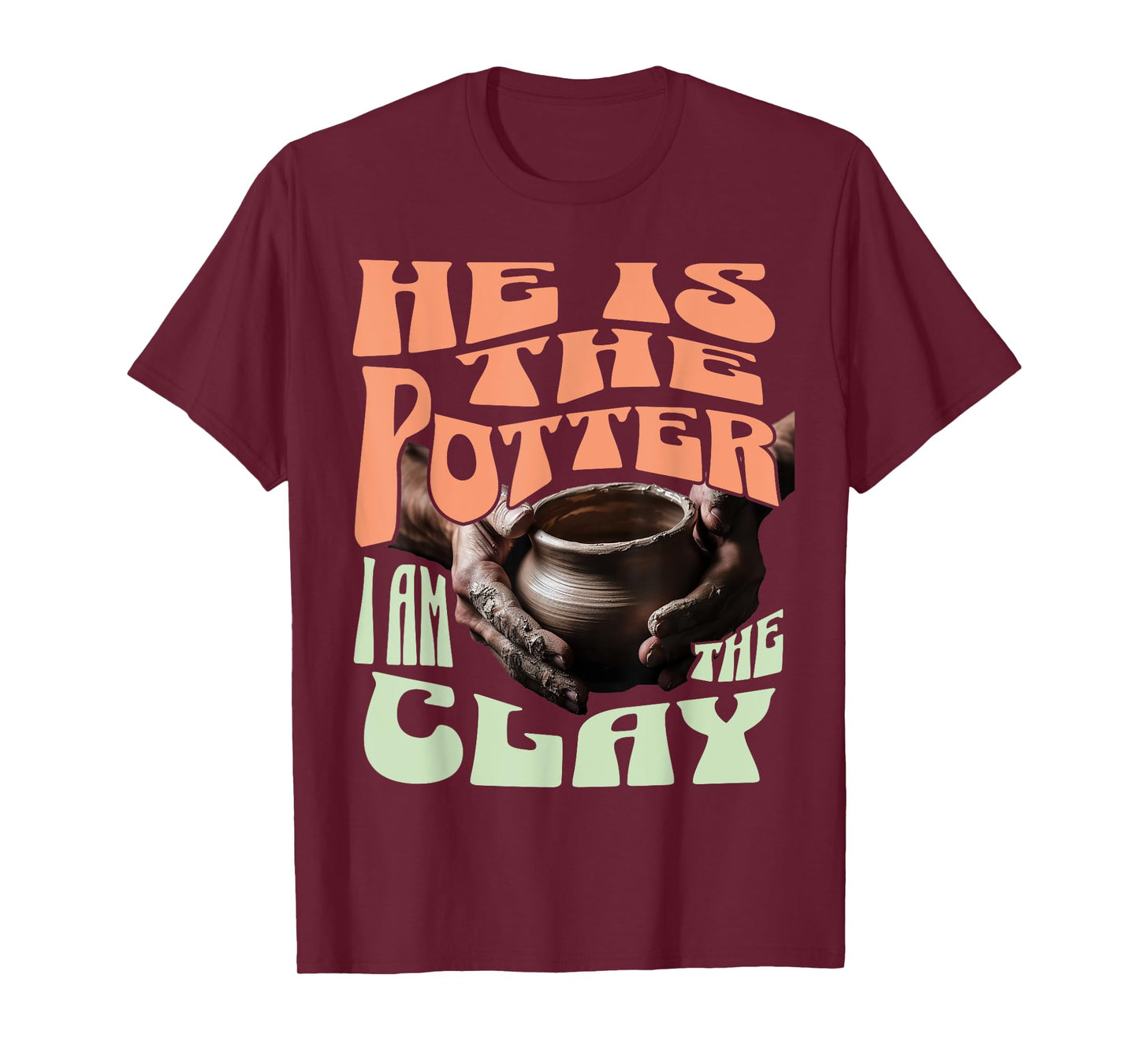 He Is The Potter, I Am The Clay T-Shirt
