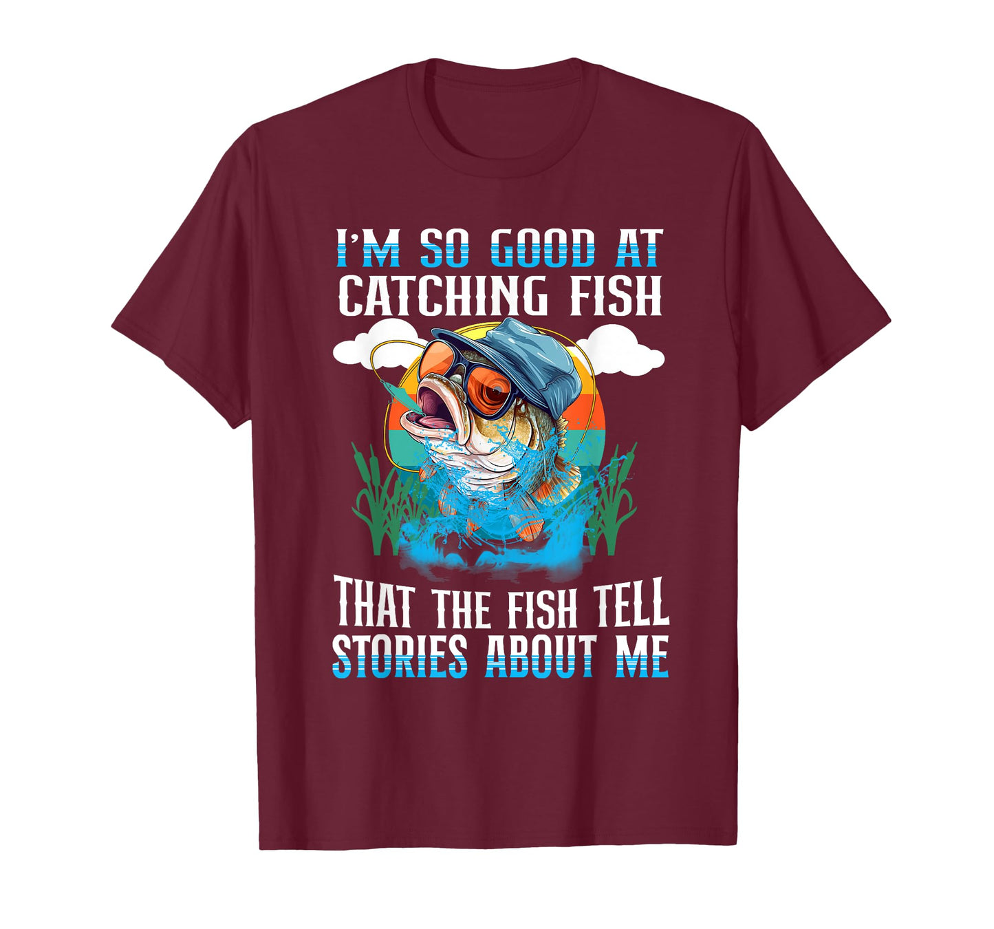 I'm So Good At Catching Fish That The Fish Tell Stories T-Shirt